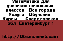 Математика для учеников начальных классов - Все города Услуги » Обучение. Курсы   . Свердловская обл.,Екатеринбург г.